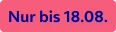  Nur bis 18.08. 